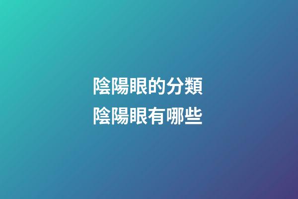 陰陽眼的分類 陰陽眼有哪些